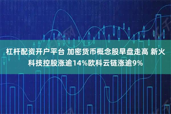 杠杆配资开户平台 加密货币概念股早盘走高 新火科技控股涨逾14%欧科云链涨逾9%