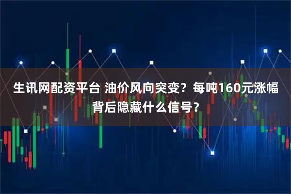生讯网配资平台 油价风向突变？每吨160元涨幅背后隐藏什么信号？