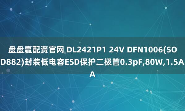 盘盘赢配资官网 DL2421P1 24V DFN1006(SOD882)封装低电容ESD保护二极管0.3pF,80W,1.5A