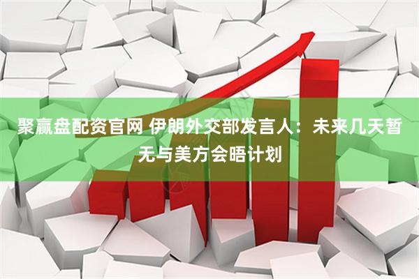 聚赢盘配资官网 伊朗外交部发言人：未来几天暂无与美方会晤计划